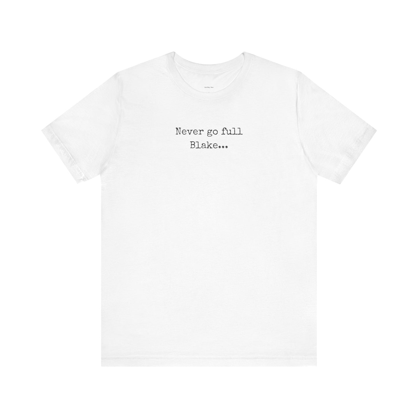 White t-shirt with text 'Never go full Blake.